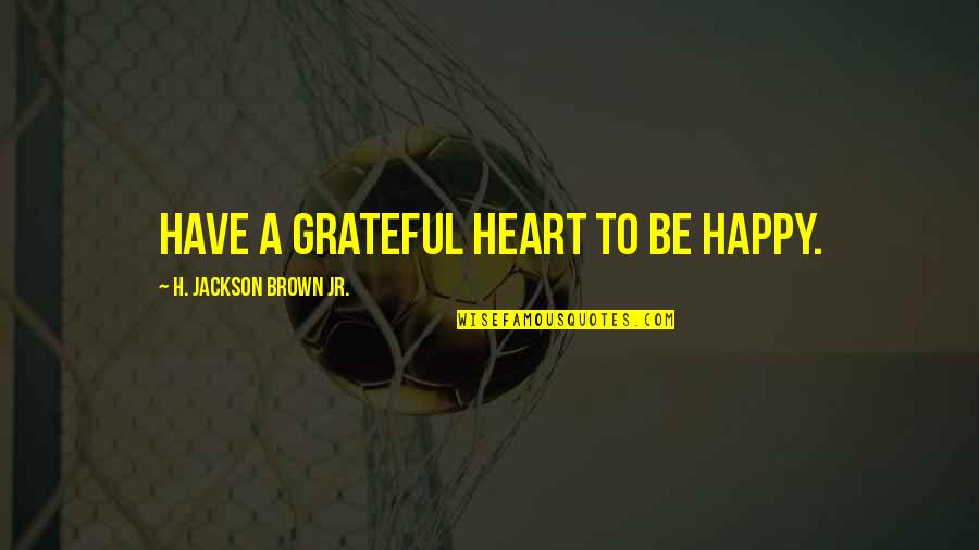 Amble Quotes By H. Jackson Brown Jr.: Have a grateful heart to be happy.