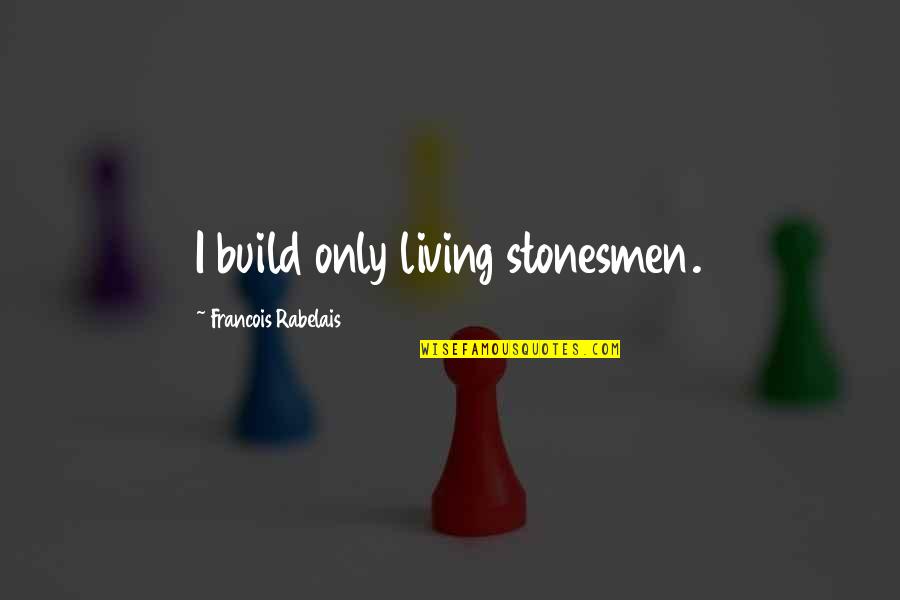 Amblersav Quotes By Francois Rabelais: I build only living stonesmen. Amblersav Quotes By Francois Rabelais: I build only living stonesmen.