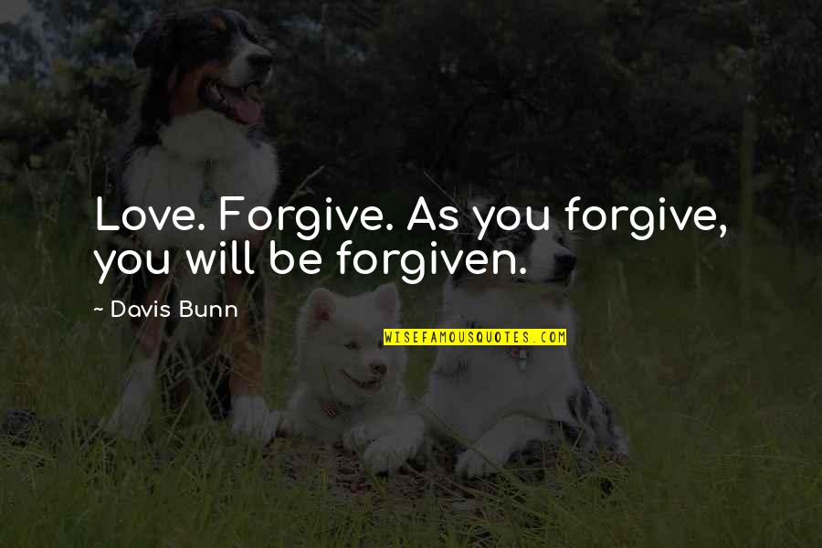 Amblin Quotes By Davis Bunn: Love. Forgive. As you forgive, you will be