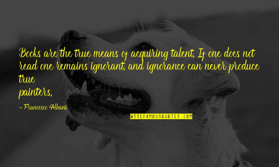 Ambolt Til Quotes By Francesco Albani: Books are the true means of acquiring talent. Ambolt Til Quotes By Francesco Albani: Books are the true means of acquiring talent.