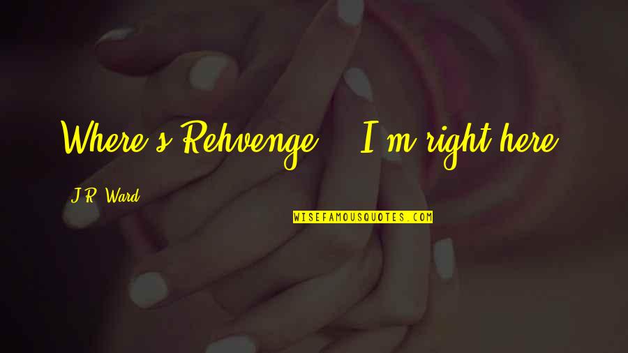 Ambolt Til Quotes By J.R. Ward: Where's Rehvenge?" "I'm right here. Ambolt Til Quotes By J.R. Ward: Where's Rehvenge?" "I'm right here.