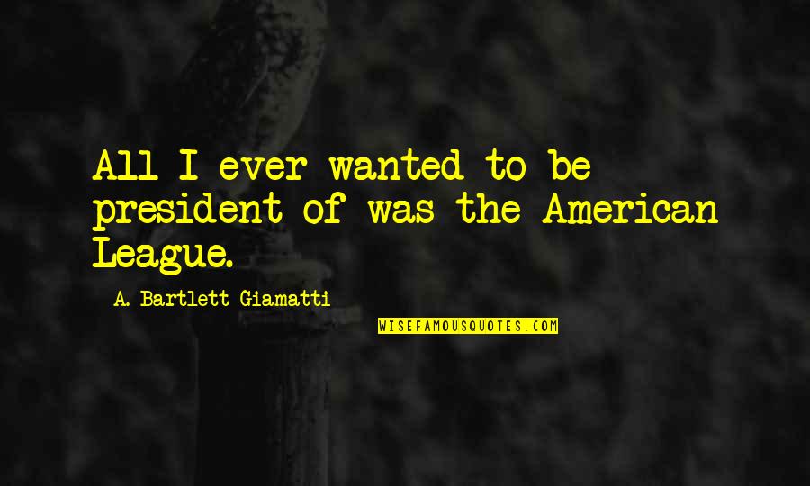 Ambroeus Nyc Quotes By A. Bartlett Giamatti: All I ever wanted to be president of Ambroeus Nyc Quotes By A. Bartlett Giamatti: All I ever wanted to be president of
