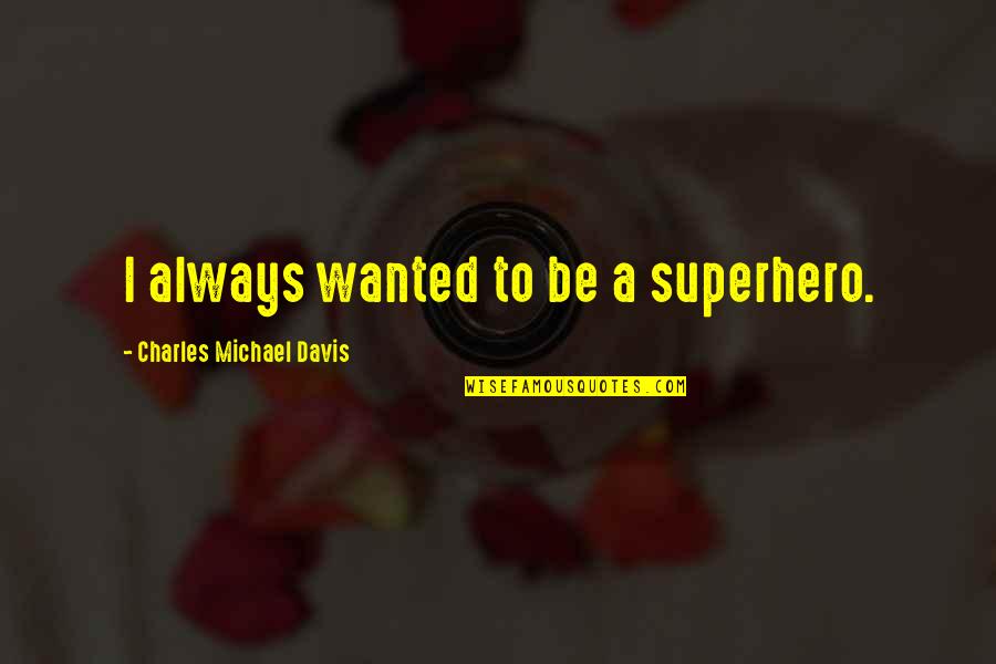 Ambronac Quotes By Charles Michael Davis: I always wanted to be a superhero. Ambronac Quotes By Charles Michael Davis: I always wanted to be a superhero.