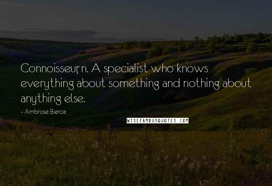 Ambrose Bierce quotes: Connoisseur, n. A specialist who knows everything about something and nothing about anything else.