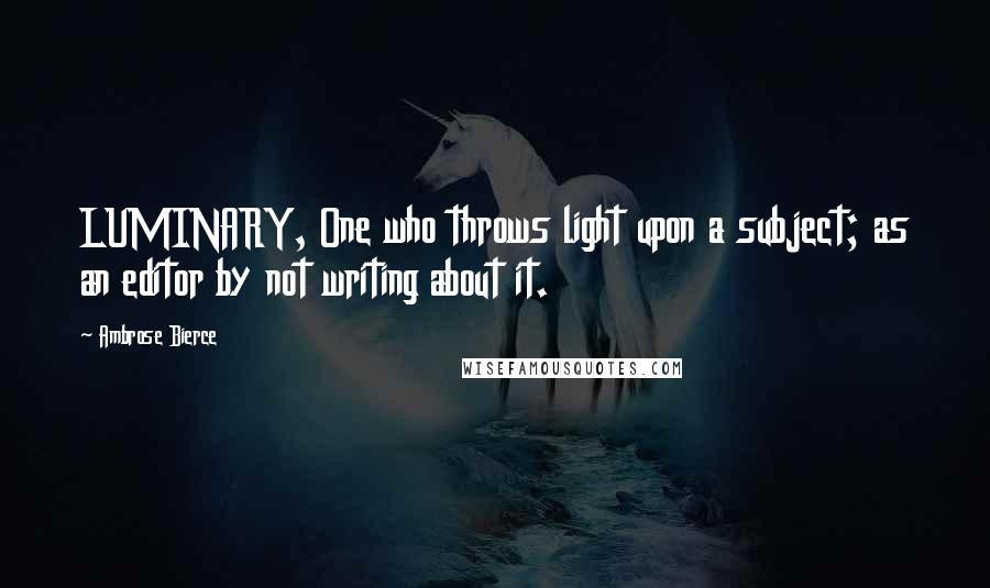Ambrose Bierce quotes: LUMINARY, One who throws light upon a subject; as an editor by not writing about it.