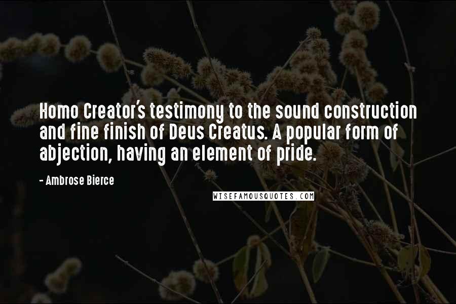 Ambrose Bierce quotes: Homo Creator's testimony to the sound construction and fine finish of Deus Creatus. A popular form of abjection, having an element of pride.