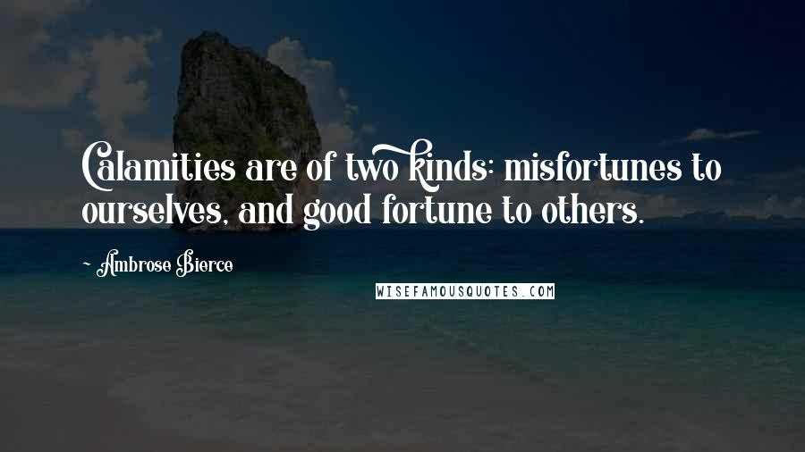 Ambrose Bierce quotes: Calamities are of two kinds: misfortunes to ourselves, and good fortune to others.