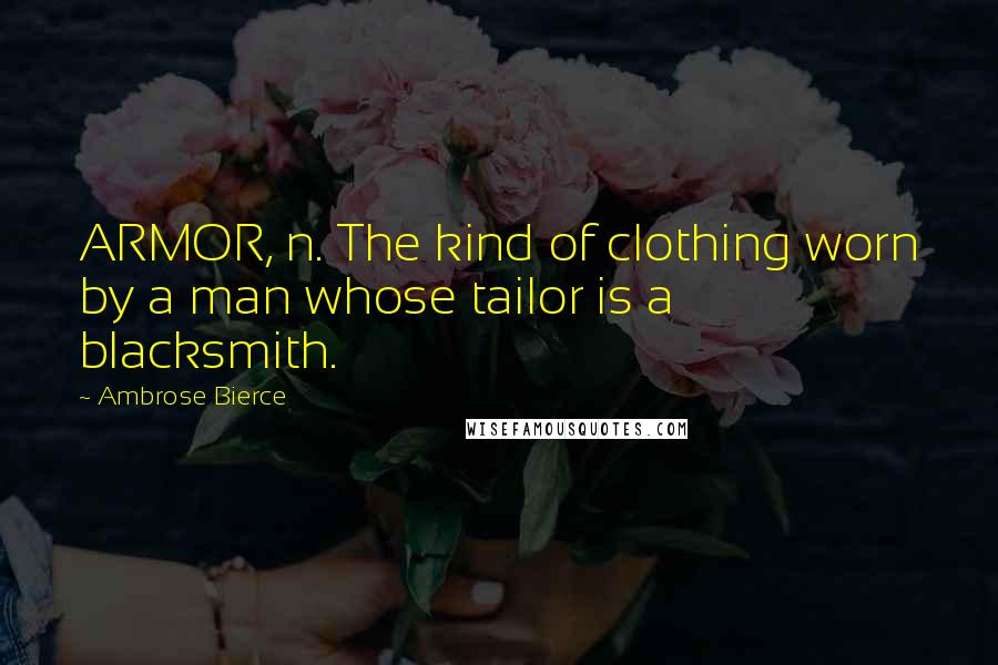Ambrose Bierce quotes: ARMOR, n. The kind of clothing worn by a man whose tailor is a blacksmith.