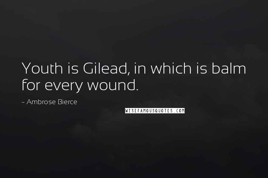 Ambrose Bierce quotes: Youth is Gilead, in which is balm for every wound.