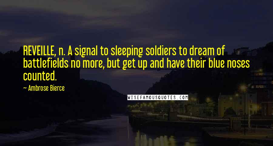 Ambrose Bierce quotes: REVEILLE, n. A signal to sleeping soldiers to dream of battlefields no more, but get up and have their blue noses counted.