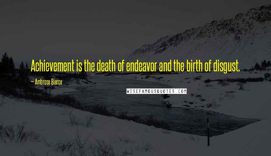 Ambrose Bierce quotes: Achievement is the death of endeavor and the birth of disgust.