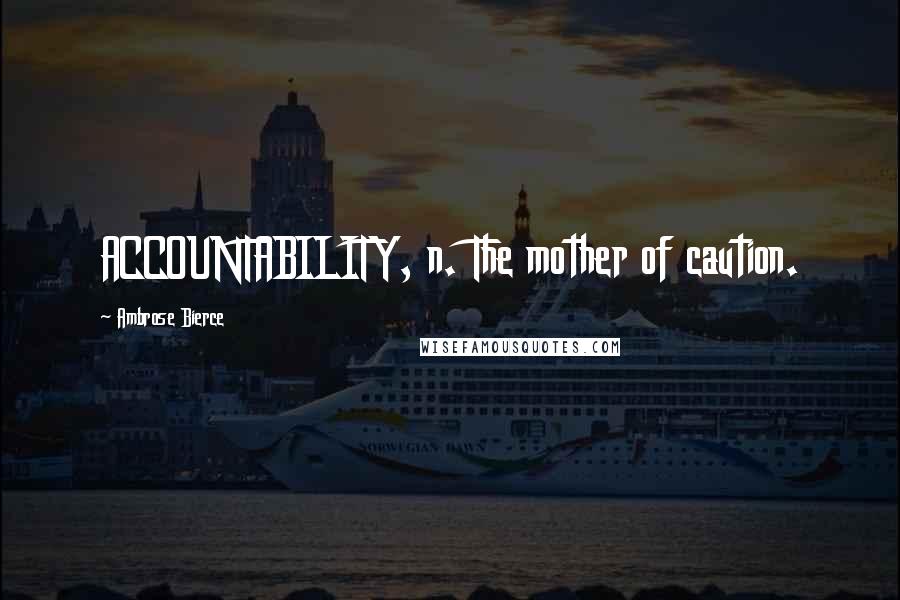 Ambrose Bierce quotes: ACCOUNTABILITY, n. The mother of caution.