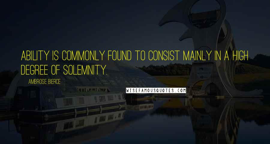 Ambrose Bierce quotes: Ability is commonly found to consist mainly in a high degree of solemnity.