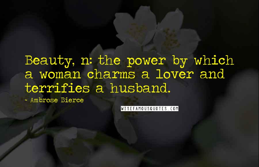 Ambrose Bierce quotes: Beauty, n: the power by which a woman charms a lover and terrifies a husband.