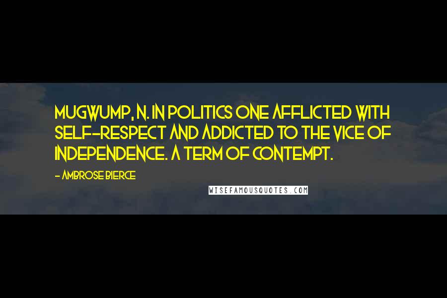 Ambrose Bierce quotes: MUGWUMP, n. In politics one afflicted with self-respect and addicted to the vice of independence. A term of contempt.