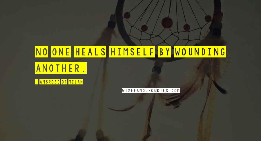 Ambrose Of Milan quotes: No one heals himself by wounding another.