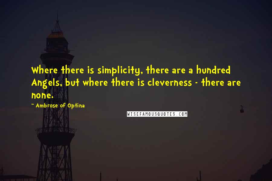 Ambrose Of Optina quotes: Where there is simplicity, there are a hundred Angels, but where there is cleverness - there are none. Ambrose Of Optina quotes: Where there is simplicity, there are a hundred Angels, but where there is cleverness - there are none.