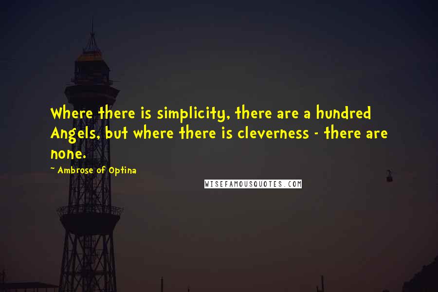 Ambrose Of Optina quotes: Where there is simplicity, there are a hundred Angels, but where there is cleverness - there are none.