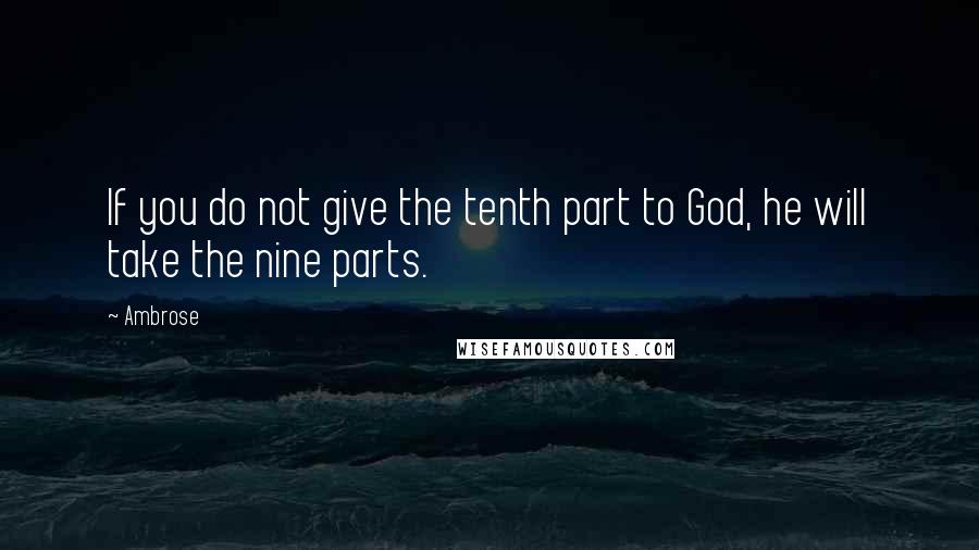 Ambrose quotes: If you do not give the tenth part to God, he will take the nine parts.