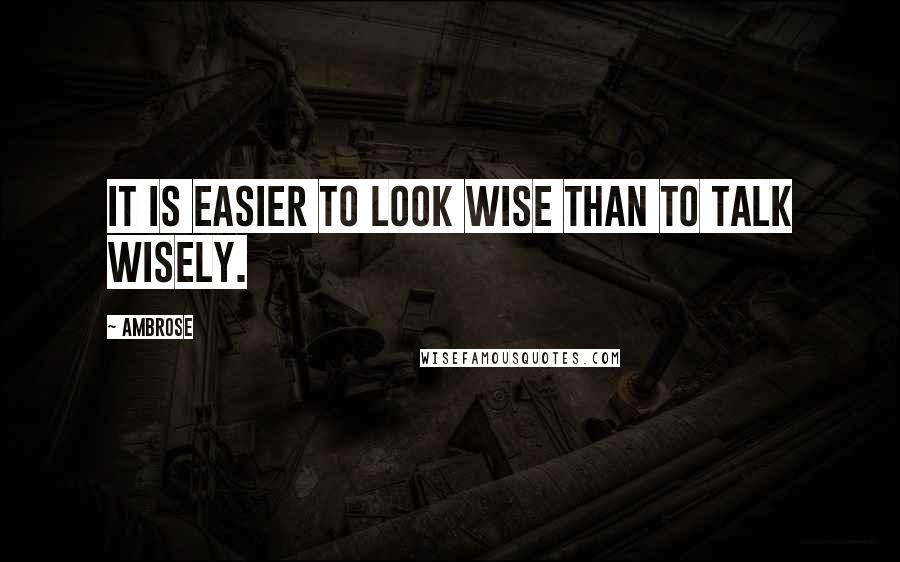Ambrose quotes: It is easier to look wise than to talk wisely.