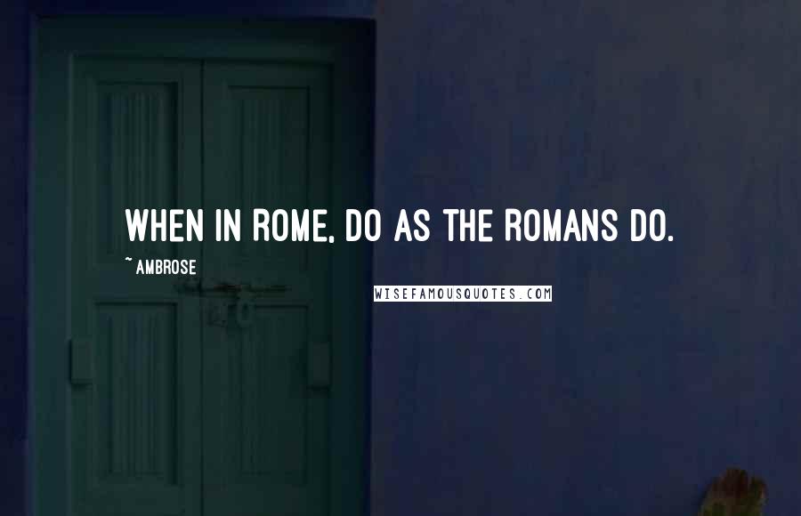 Ambrose quotes: When in Rome, do as the Romans do.