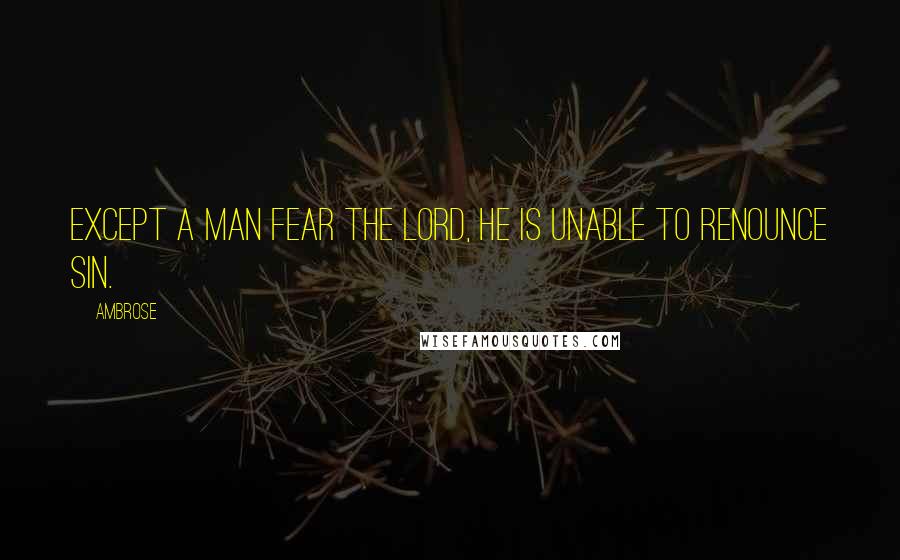 Ambrose quotes: Except a man fear the Lord, he is unable to renounce sin.