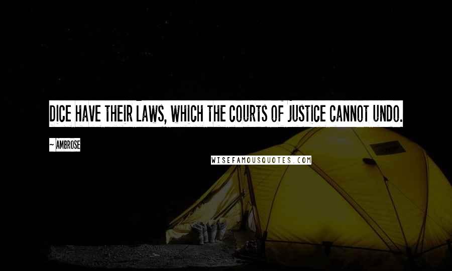 Ambrose quotes: Dice have their laws, which the courts of justice cannot undo.