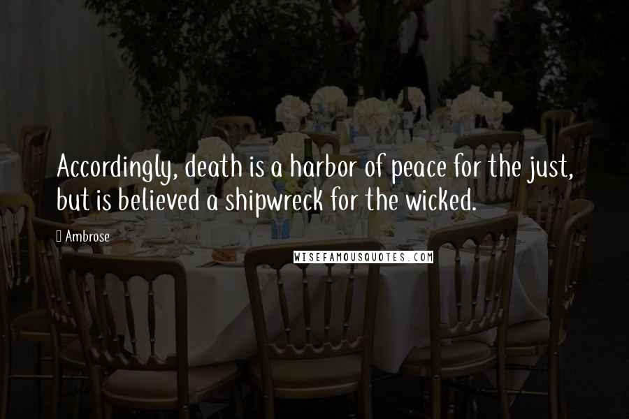 Ambrose quotes: Accordingly, death is a harbor of peace for the just, but is believed a shipwreck for the wicked.
