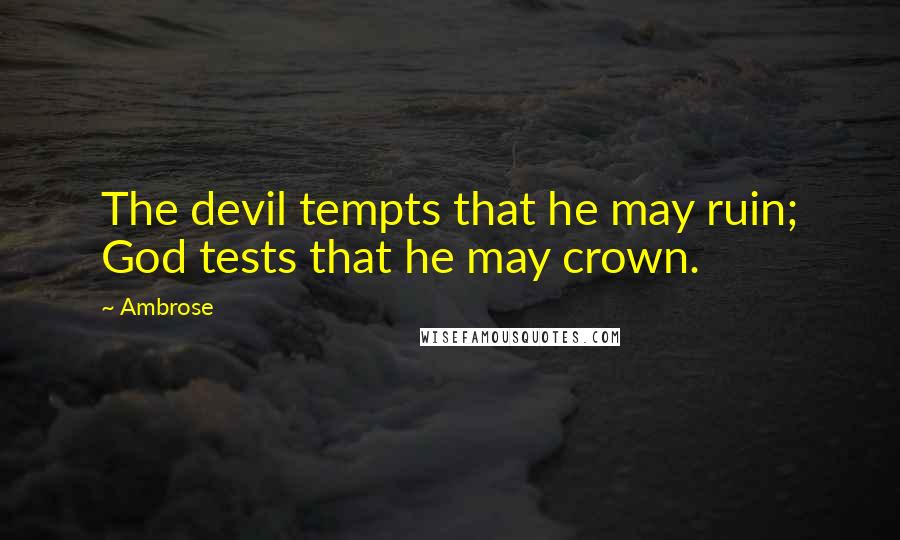 Ambrose quotes: The devil tempts that he may ruin; God tests that he may crown.