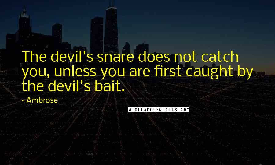 Ambrose quotes: The devil's snare does not catch you, unless you are first caught by the devil's bait.