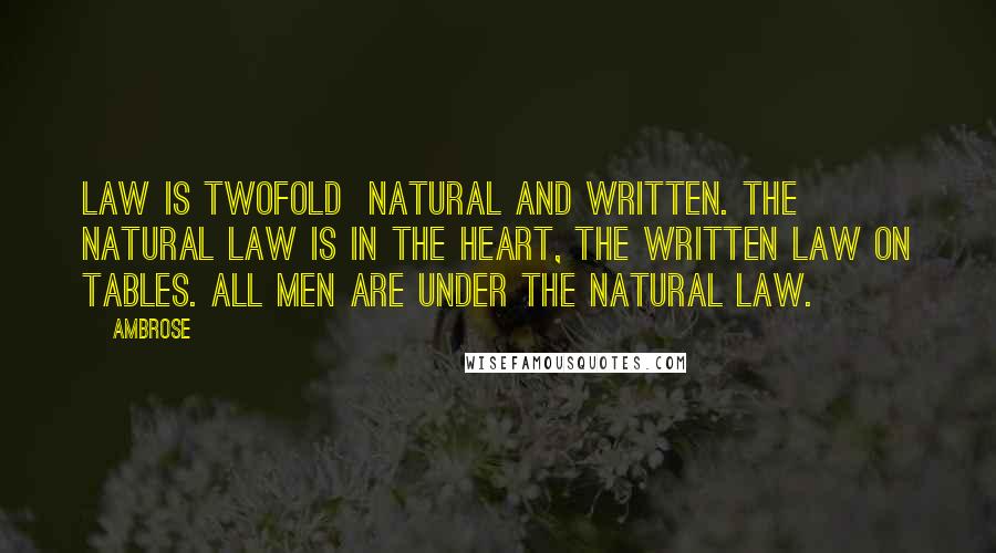 Ambrose quotes: Law is twofold natural and written. The natural law is in the heart, the written law on tables. All men are under the natural law.