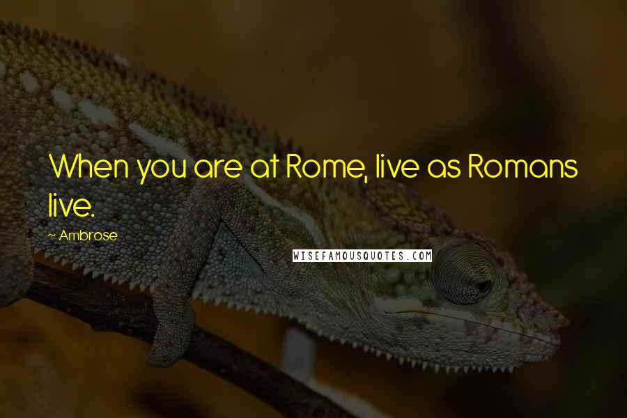 Ambrose quotes: When you are at Rome, live as Romans live.
