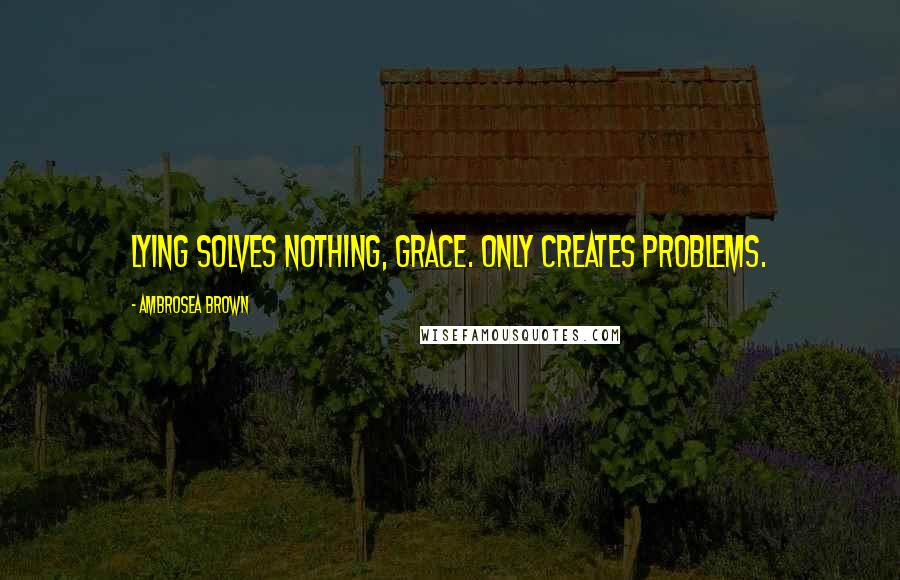 Ambrosea Brown quotes: Lying solves nothing, Grace. Only creates problems.