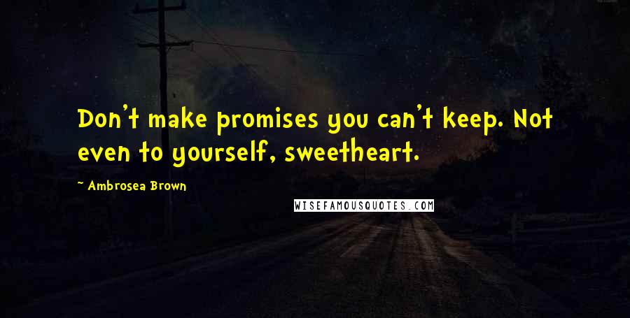 Ambrosea Brown quotes: Don't make promises you can't keep. Not even to yourself, sweetheart.