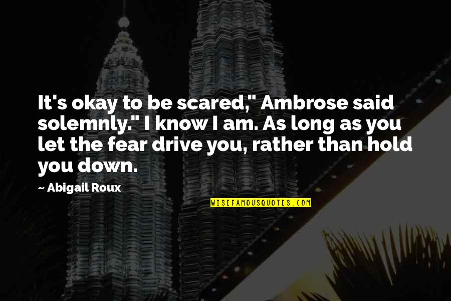 Ambrose's Quotes By Abigail Roux: It's okay to be scared," Ambrose said solemnly."