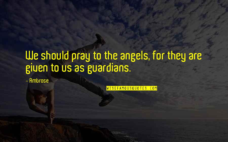 Ambrose's Quotes By Ambrose: We should pray to the angels, for they