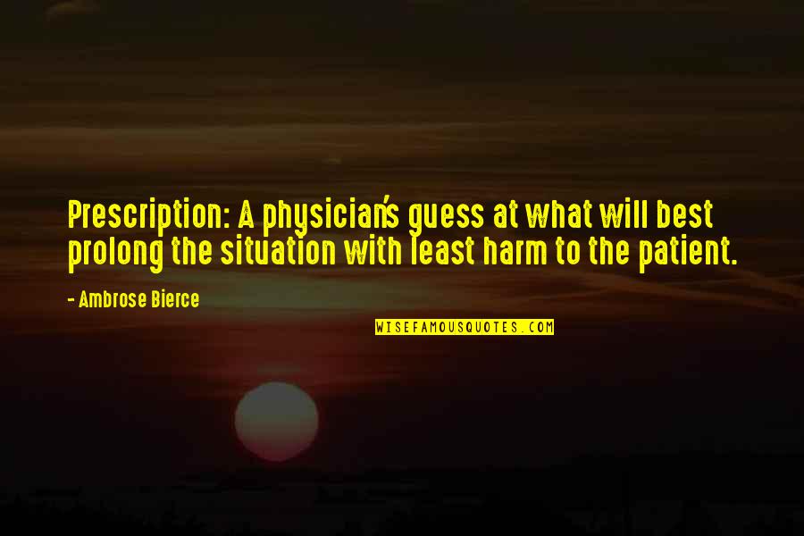 Ambrose's Quotes By Ambrose Bierce: Prescription: A physician's guess at what will best