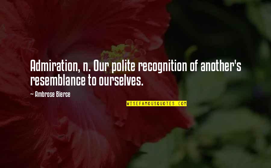 Ambrose's Quotes By Ambrose Bierce: Admiration, n. Our polite recognition of another's resemblance