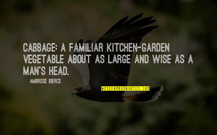 Ambrose's Quotes By Ambrose Bierce: Cabbage: a familiar kitchen-garden vegetable about as large
