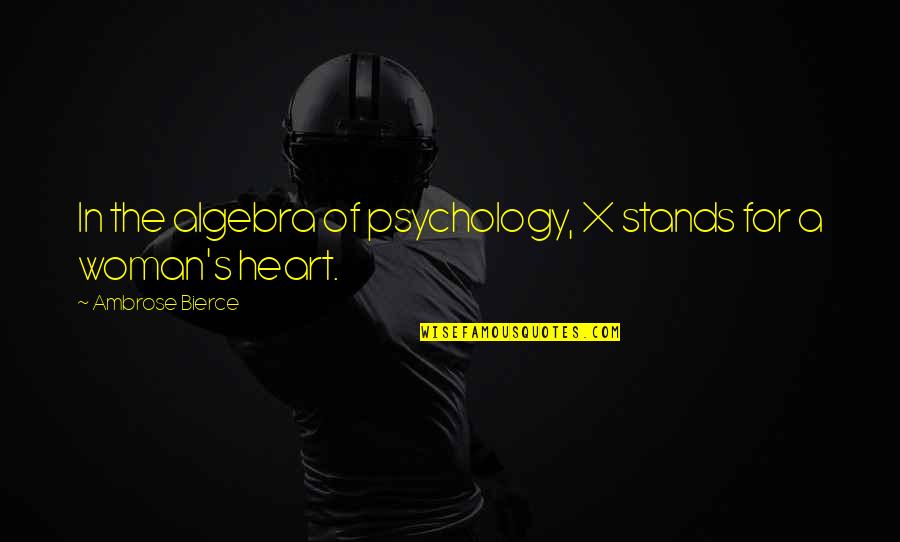 Ambrose's Quotes By Ambrose Bierce: In the algebra of psychology, X stands for