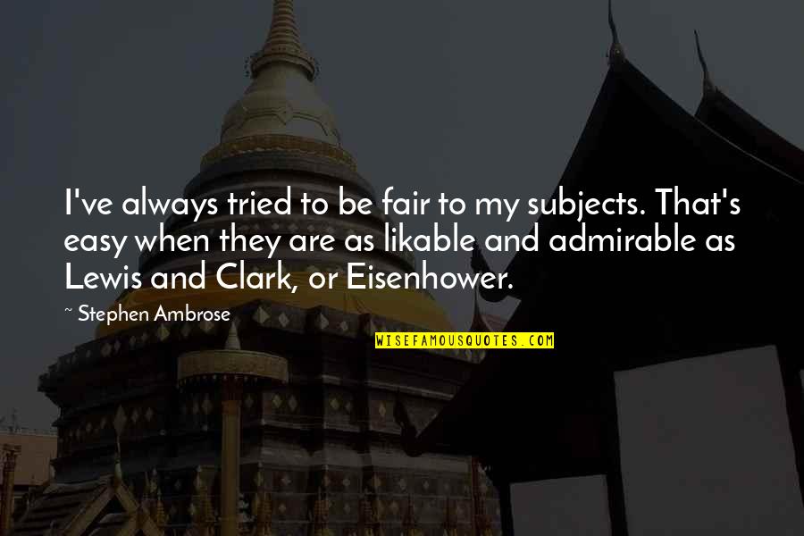 Ambrose's Quotes By Stephen Ambrose: I've always tried to be fair to my