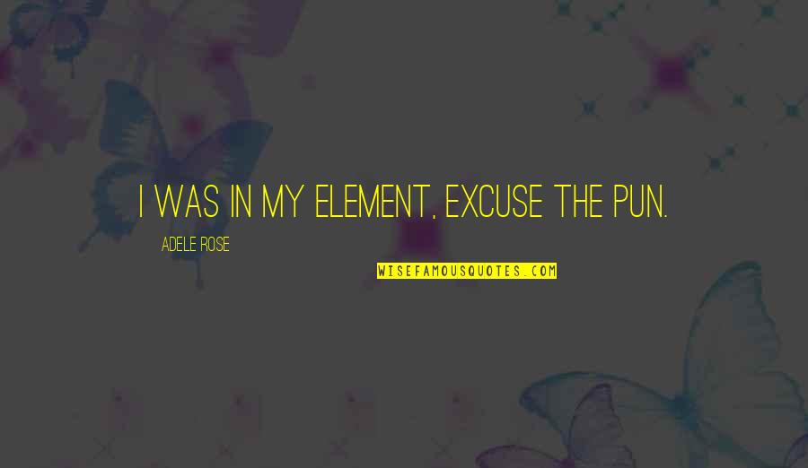 Ambrosially Quotes By Adele Rose: I was in my element, excuse the pun.