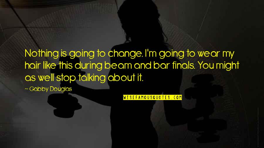 Ambrosino Staten Quotes By Gabby Douglas: Nothing is going to change. I'm going to Ambrosino Staten Quotes By Gabby Douglas: Nothing is going to change. I'm going to