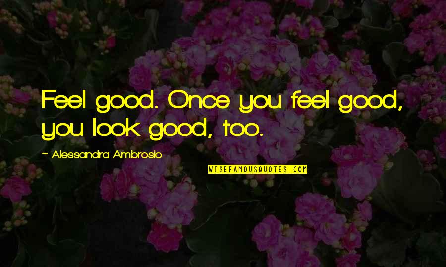 Ambrosio Quotes By Alessandra Ambrosio: Feel good. Once you feel good, you look Ambrosio Quotes By Alessandra Ambrosio: Feel good. Once you feel good, you look