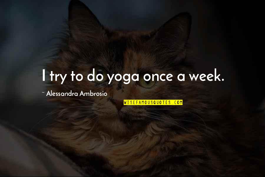 Ambrosio Quotes By Alessandra Ambrosio: I try to do yoga once a week. Ambrosio Quotes By Alessandra Ambrosio: I try to do yoga once a week.