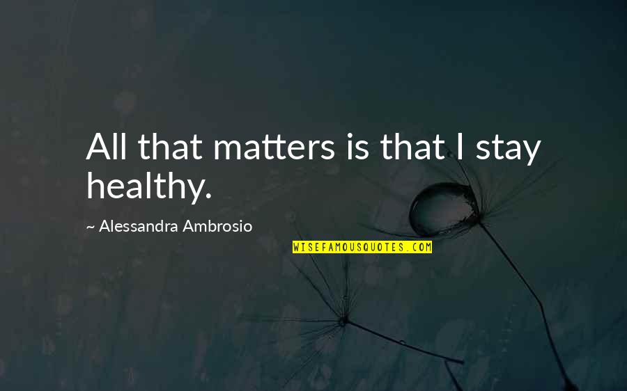 Ambrosio Quotes By Alessandra Ambrosio: All that matters is that I stay healthy. Ambrosio Quotes By Alessandra Ambrosio: All that matters is that I stay healthy.