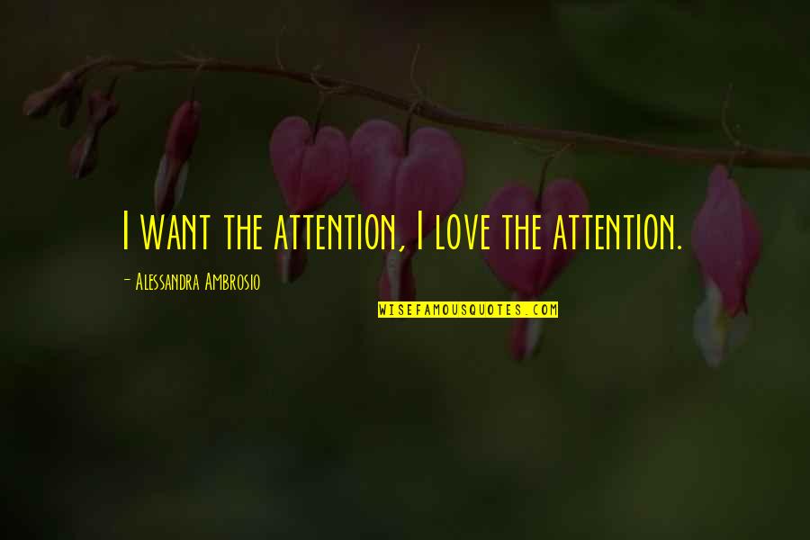 Ambrosio Quotes By Alessandra Ambrosio: I want the attention, I love the attention.