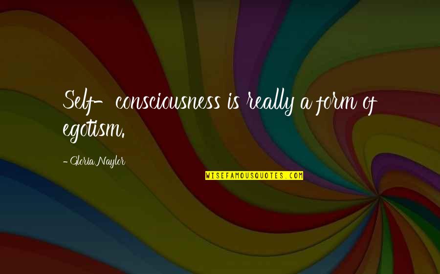 Ambrosious Quotes By Gloria Naylor: Self-consciousness is really a form of egotism.