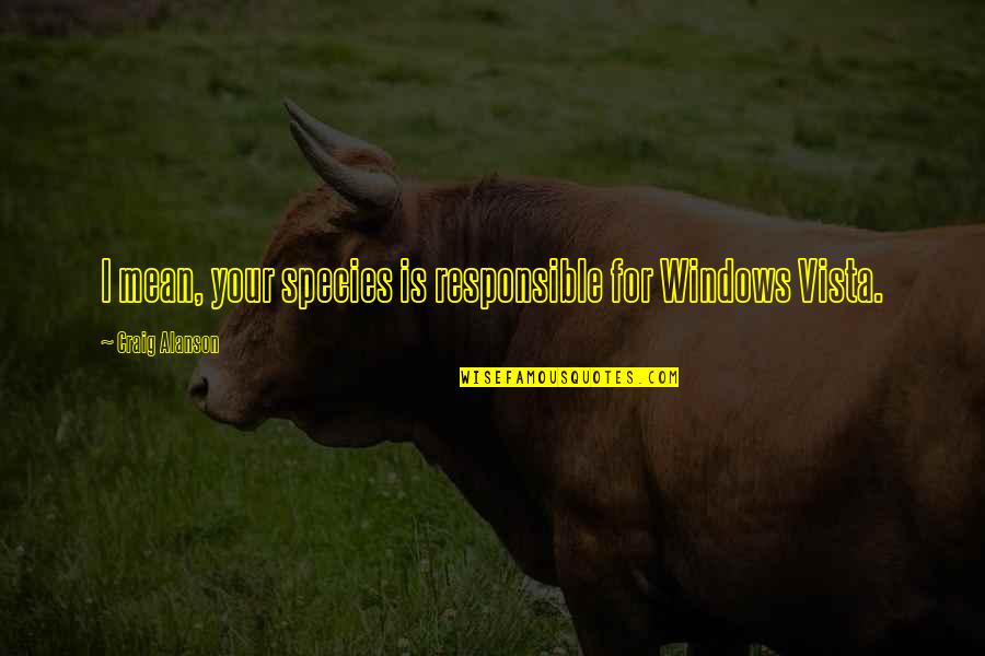 Ambrusko Quotes By Craig Alanson: I mean, your species is responsible for Windows Ambrusko Quotes By Craig Alanson: I mean, your species is responsible for Windows