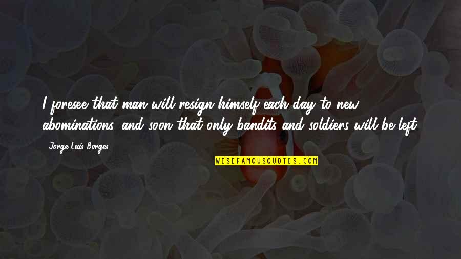 Ambrusko Quotes By Jorge Luis Borges: I foresee that man will resign himself each Ambrusko Quotes By Jorge Luis Borges: I foresee that man will resign himself each